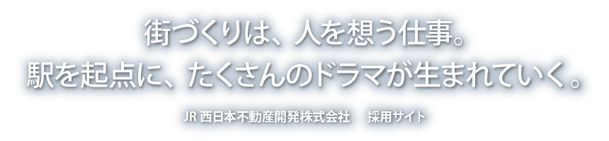 街づくりは、人を想う仕事。駅を起点に、たくさんのドラマが生まれていく。JR西日本不動産開発株式会社 採用サイト