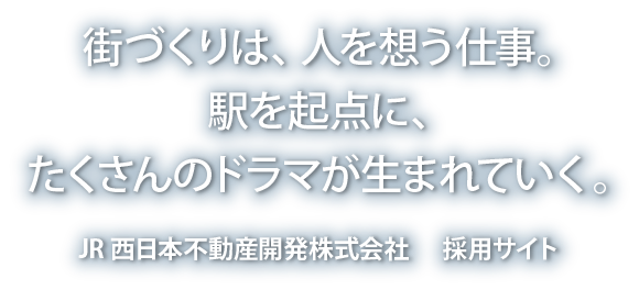 街づくりは、人を想う仕事。駅を起点に、たくさんのドラマが生まれていく。JR西日本不動産開発株式会社 採用サイト