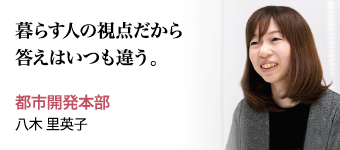 暮らす人の視点だから答えはいつも違う。 都市開発本部 八木 里英子