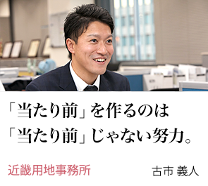 「当たり前」を作るのは「当たり前」じゃない努力。 近畿用地事務所 古市 義人