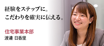 経験をステップに。こだわりを確実に伝える。 住宅事業本部 渡邊 日香里