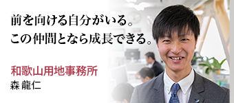 前を向ける自分がいる。この仲間となら成長できる。 和歌山用地事務所 森 龍仁