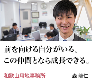 前を向ける自分がいる。この仲間となら成長できる。 和歌山用地事務所 森 龍仁