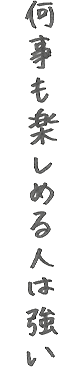 何事も楽しめる人は強い