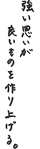 強い思いが良いものを作り上げる。