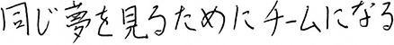 同じ夢をみるためにチームになる