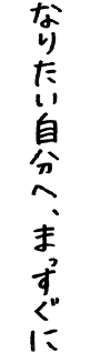 なりたい自分へ、まっすぐに