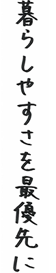 暮らしやすさを最優先に