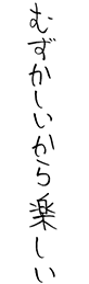 むずかしいから楽しい