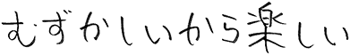 むずかしいから楽しい