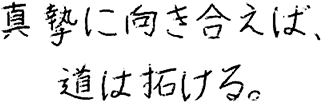 真摯に向き合えば、道は拓ける。