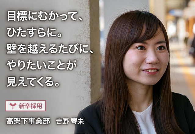 目標にむかって、ひたすらに。壁を越えるたびに、やりたいことが見えてくる。：【新卒採用】高架下事業部 𠮷野 琴未