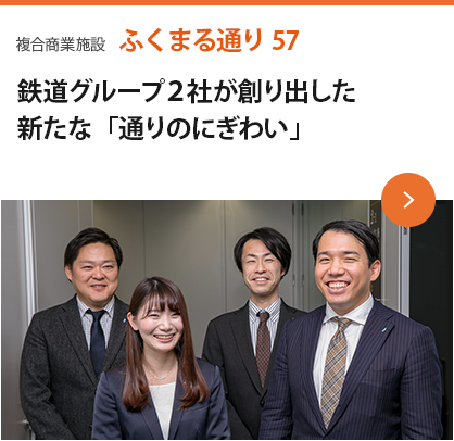 複合商業施設 ふくまる通り57 鉄道グループ２社が創り出した新たな「通りのにぎわい」