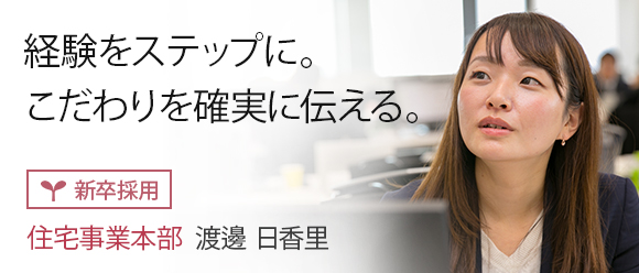 経験をステップに。こだわりを確実に伝える。: 【新卒採用】住宅事業本部 渡邊 日香里